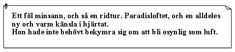 Textruta: Ett fl minsann, och s en ridtur. Paradisloftet, och en alldeles ny och varm knsla i hjrtat.Hon hade inte behvt bekymra sig om att bli osynlig som luft.