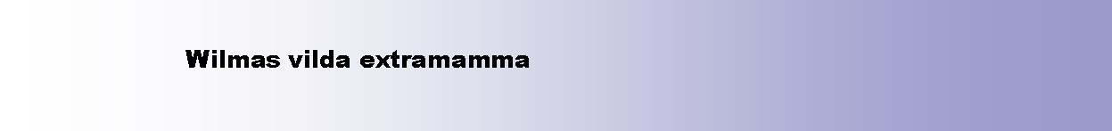 Textruta:                  Wilmas vilda extramamma